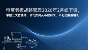 电商老板战略管理2026年2月线下课,掌握三大智能体,公司如何从小做到大,年利润翻倍增长-全网第一网赚项目资源库-中赚网 & 中创网 & 冒泡网 & 福缘网 - 小本轻创业与优质加盟项目首选平台