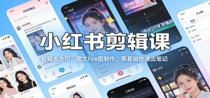 小红书剪辑课：剪辑去水印，图文live图制作，零基础快速出笔记-全网第一网赚项目资源库-中赚网 & 中创网 & 冒泡网 & 福缘网 - 小本轻创业与优质加盟项目首选平台