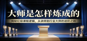大师是怎样炼成的：揭秘亿级课程逻辑，从讲师到行业大师的进阶之路-全网第一网赚项目资源库-中赚网 & 中创网 & 冒泡网 & 福缘网 - 小本轻创业与优质加盟项目首选平台