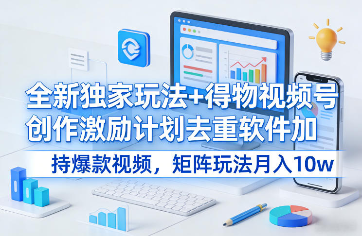 全新独家玩法+得物视频号创作激励计划去重软件加持爆款视频，矩阵玩法月入10w+【揭秘】-全网第一网赚项目资源库-中赚网 & 中创网 & 冒泡网 & 福缘网 - 小本轻创业与优质加盟项目首选平台