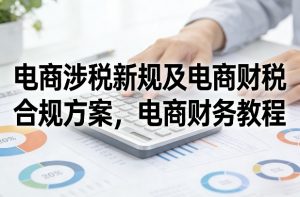 电商涉税新规及电商财税合规方案，电商财务教程-全网第一网赚项目资源库-中赚网 & 中创网 & 冒泡网 & 福缘网 - 小本轻创业与优质加盟项目首选平台