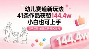 幼儿赛道新玩法，41条作品获赞144.4w，小白也可上手-全网第一网赚项目资源库-中赚网 & 中创网 & 冒泡网 & 福缘网 - 小本轻创业与优质加盟项目首选平台