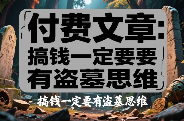 付费文章：搞钱一定要有盗墓思维-全网第一网赚项目资源库-中赚网 & 中创网 & 冒泡网 & 福缘网 - 小本轻创业与优质加盟项目首选平台