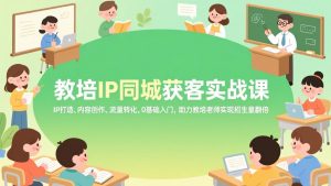 教培IP同城获客实战课，IP打造、内容创作、流量转化，0基础入门，助力教培老师实现招生量翻倍-全网第一网赚项目资源库-中赚网 & 中创网 & 冒泡网 & 福缘网 - 小本轻创业与优质加盟项目首选平台
