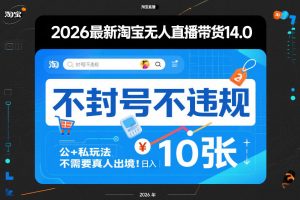2026最新淘宝无人直播带货14.0，不封号不违规，公+私玩法，不需要真人出境，日入10张【揭秘】-全网第一网赚项目资源库-中赚网 & 中创网 & 冒泡网 & 福缘网 - 小本轻创业与优质加盟项目首选平台
