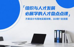 组织与人才发展必学的人才盘点课，方案设计与落地实操攻略，从0到1全流程-全网第一网赚项目资源库-中赚网 & 中创网 & 冒泡网 & 福缘网 - 小本轻创业与优质加盟项目首选平台