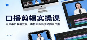 口播剪辑实操课：电脑手机双端教学，零基础做出流畅高级口播-全网第一网赚项目资源库-中赚网 & 中创网 & 冒泡网 & 福缘网 - 小本轻创业与优质加盟项目首选平台