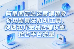 阿里国际站运营课程，教你用新算法和AI工具，快速拉升金品店铺权重，抢占平台流量(更新2026)-全网第一网赚项目资源库-中赚网 & 中创网 & 冒泡网 & 福缘网 - 小本轻创业与优质加盟项目首选平台