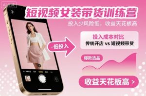 短视频女装带货训练营，投入少风险低，收益天花板高-全网第一网赚项目资源库-中赚网 & 中创网 & 冒泡网 & 福缘网 - 小本轻创业与优质加盟项目首选平台