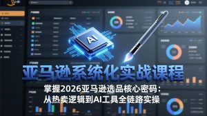 亚马逊系统化实战课-更新3月：2026最新选品方法论，从热卖原因分析到AI作图，提升选品成功率-全网第一网赚项目资源库-中赚网 & 中创网 & 冒泡网 & 福缘网 - 小本轻创业与优质加盟项目首选平台