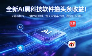 全新AI黑科技软件撸头条收益！无需写指令，一键秒过原创，每天只需半小时，稳定日入3张【揭秘】-全网第一网赚项目资源库-中赚网 & 中创网 & 冒泡网 & 福缘网 - 小本轻创业与优质加盟项目首选平台