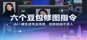 六个豆包修图指令:AI 一键生成专业场景,拍照自由不求人-全网第一网赚项目资源库-中赚网 & 中创网 & 冒泡网 & 福缘网 - 小本轻创业与优质加盟项目首选平台