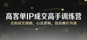 高客单IP成交高手训练营：定制成交策略，心法逻辑，告别廉价沟通-全网第一网赚项目资源库-中赚网 & 中创网 & 冒泡网 & 福缘网 - 小本轻创业与优质加盟项目首选平台