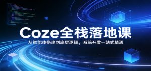 Coze全栈落地课：从智能体搭建到底层逻辑 ，系统开发一站式精通-全网第一网赚项目资源库-中赚网 & 中创网 & 冒泡网 & 福缘网 - 小本轻创业与优质加盟项目首选平台