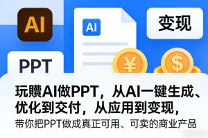 玩賺AI做PPT，从AI一键生成、优化到交付，从应用到变现，带你把PPT做成真正可用、可卖的商业产品-全网第一网赚项目资源库-中赚网 & 中创网 & 冒泡网 & 福缘网 - 小本轻创业与优质加盟项目首选平台