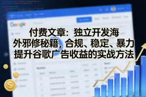 付费文章：独立开发海外邪修秘籍，合规、稳定、暴力提升谷歌广告收益的实战方法-全网第一网赚项目资源库-中赚网 & 中创网 & 冒泡网 & 福缘网 - 小本轻创业与优质加盟项目首选平台