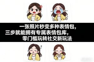 一张照片秒变多种表情包，三步就能拥有专属表情包库，零门槛玩转社交新玩法【文档】-全网第一网赚项目资源库-中赚网 & 中创网 & 冒泡网 & 福缘网 - 小本轻创业与优质加盟项目首选平台
