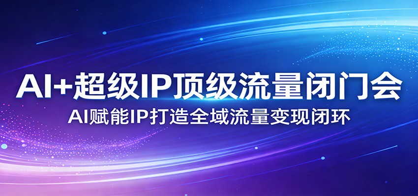 AI+超级IP顶级流量闭门会：AI赋能IP打造全域流量变现闭环-全网第一网赚项目资源库-中赚网 & 中创网 & 冒泡网 & 福缘网 - 小本轻创业与优质加盟项目首选平台
