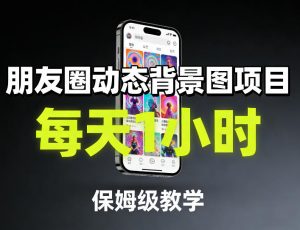 朋友圈动态背景图项目，每天1小时，保姆级教学-全网第一网赚项目资源库-中赚网 & 中创网 & 冒泡网 & 福缘网 - 小本轻创业与优质加盟项目首选平台