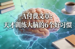 付费文章：天才训练大脑的6个好习惯-全网第一网赚项目资源库-中赚网 & 中创网 & 冒泡网 & 福缘网 - 小本轻创业与优质加盟项目首选平台