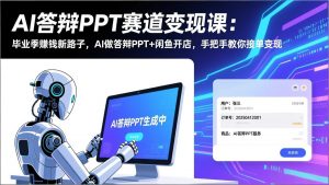 AI答辩PPT赛道变现课：毕业季赚钱新路子，AI做答辩PPT+闲鱼开店，手把手教你接单变现-全网第一网赚项目资源库-中赚网 & 中创网 & 冒泡网 & 福缘网 - 小本轻创业与优质加盟项目首选平台