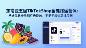 东南亚五国TikTok Shop全链路运营课:从选品五步法到广告投放,手把手教你跨境盈利-全网第一网赚项目资源库-中赚网 & 中创网 & 冒泡网 & 福缘网 - 小本轻创业与优质加盟项目首选平台