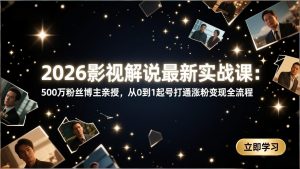 2026影视解说最新实战课：500万粉丝博主亲授，从0到1起号打通涨粉变现全流程-全网第一网赚项目资源库-中赚网 & 中创网 & 冒泡网 & 福缘网 - 小本轻创业与优质加盟项目首选平台