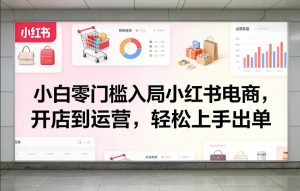 小白零门槛入局小红书电商，开店到运营，轻松上手出单-全网第一网赚项目资源库-中赚网 & 中创网 & 冒泡网 & 福缘网 - 小本轻创业与优质加盟项目首选平台