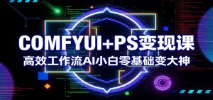 COMFYUI+PS变现课：高效工作流AI小白零基础变大神-全网第一网赚项目资源库-中赚网 & 中创网 & 冒泡网 & 福缘网 - 小本轻创业与优质加盟项目首选平台
