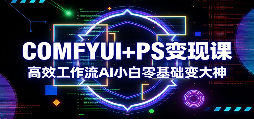 COMFYUI+PS变现课：高效工作流AI小白零基础变大神-全网第一网赚项目资源库-中赚网 & 中创网 & 冒泡网 & 福缘网 - 小本轻创业与优质加盟项目首选平台