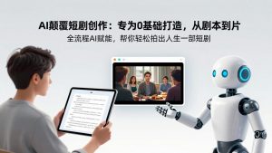 AI颠覆短剧创作：专为0基础打造，从剧本到成片全流程AI赋能，帮你轻松拍出人生第一部短剧-全网第一网赚项目资源库-中赚网 & 中创网 & 冒泡网 & 福缘网 - 小本轻创业与优质加盟项目首选平台