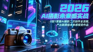 2026 AI摄影未来感实战：0到1掌握AI摄影二次创作全流程，产出刷屏级未来感视觉作品-全网第一网赚项目资源库-中赚网 & 中创网 & 冒泡网 & 福缘网 - 小本轻创业与优质加盟项目首选平台