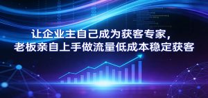 让企业主自己成为获客专家，老板亲自上手做流量低成本稳定获客-全网第一网赚项目资源库-中赚网 & 中创网 & 冒泡网 & 福缘网 - 小本轻创业与优质加盟项目首选平台