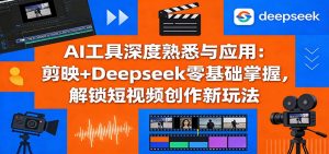 AI工具深度熟悉与应用：剪映+Deepseek零基础掌握，解锁短视频创作新玩法-全网第一网赚项目资源库-中赚网 & 中创网 & 冒泡网 & 福缘网 - 小本轻创业与优质加盟项目首选平台