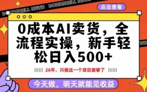 0成本AI卖货，每天十几分钟，新手轻松日入500+，隔天就能见收益【揭秘】-全网第一网赚项目资源库-中赚网 & 中创网 & 冒泡网 & 福缘网 - 小本轻创业与优质加盟项目首选平台