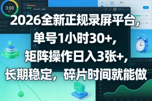 2026全新正规录屏平台，单号1小时30+，矩阵操作日入3张+，长期稳定，碎片时间就能做【揭秘】-全网第一网赚项目资源库-中赚网 & 中创网 & 冒泡网 & 福缘网 - 小本轻创业与优质加盟项目首选平台