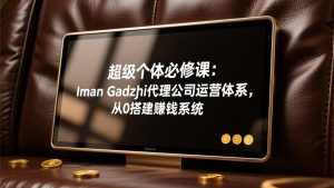 超级个体必修课：Iman Gadzhi代理公司运营体系，从0搭建赚钱系统-全网第一网赚项目资源库-中赚网 & 中创网 & 冒泡网 & 福缘网 - 小本轻创业与优质加盟项目首选平台