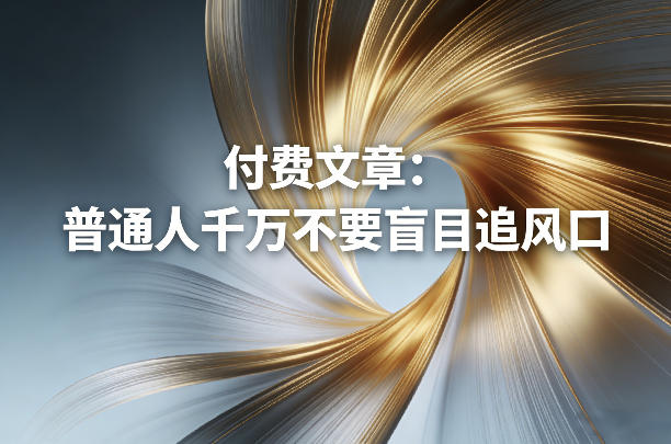 付费文章：普通人千万不要盲目追风口-全网第一网赚项目资源库-中赚网 & 中创网 & 冒泡网 & 福缘网 - 小本轻创业与优质加盟项目首选平台