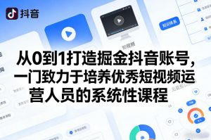 从0到1打造掘金抖音账号，一门致力于培养优秀短视频运营人员的系统性课程-全网第一网赚项目资源库-中赚网 & 中创网 & 冒泡网 & 福缘网 - 小本轻创业与优质加盟项目首选平台