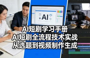 AI短剧学习手册，AI短剧全流程技术实战，从选题到视频制作生成-全网第一网赚项目资源库-中赚网 & 中创网 & 冒泡网 & 福缘网 - 小本轻创业与优质加盟项目首选平台