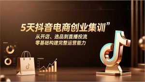 5天抖音电商创业集训：从开店、选品到直播投流，零基础构建完整运营能力-全网第一网赚项目资源库-中赚网 & 中创网 & 冒泡网 & 福缘网 - 小本轻创业与优质加盟项目首选平台