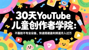 30天YouTube儿童创作者学院：不露脸不专业设备，快速搭建盈利频道月入过万-全网第一网赚项目资源库-中赚网 & 中创网 & 冒泡网 & 福缘网 - 小本轻创业与优质加盟项目首选平台